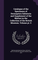 Catalogue of the Specimens of Dermaptera Saltatoria and Supplement of the Blattari in the Collection of the British Museum. Volume PT. 5