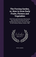 Forcing Garden, Or, How to Grow Early Fruits, Flowers and Vegetables