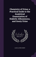 Chemistry of Urine; A Practical Guide to the Analytical Examination of Diabetic Albuminous, and Gouty Urine