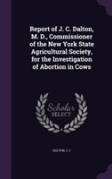 Report of J. C. Dalton, M. D., Commissioner of the New York State Agricultural Society, for the Investigation of Abortion in Cows