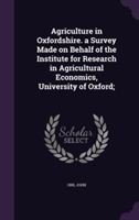 Agriculture in Oxfordshire. a Survey Made on Behalf of the Institute for Research in Agricultural Economics, University of Oxford;