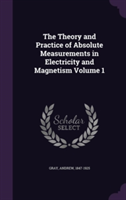 Theory and Practice of Absolute Measurements in Electricity and Magnetism Volume 1