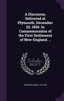 Discourse, Delivered at Plymouth, December 22, 1820. in Commemoration of the First Settlement of New-England. ..