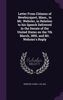 Letter from Citizens of Newburyport, Mass., to Mr. Webster, in Relation to His Speech Delivered in the Senate of the United States on the 7th March, 1850, and Mr. Webster's Reply