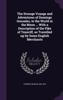 Strange Voyage and Adventures of Domingo Gonsales, to the World in the Moon ... with a Description of the Pike of Teneriff, as Travelled Up by Some English Merchants