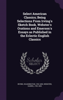 Select American Classics; Being Selections from Irving's Sketch Book, Webster's Orations and Emerson's Essays as Published in the Eclectic English Classics