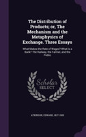 Distribution of Products; Or, the Mechanism and the Metaphysics of Exchange. Three Essays