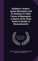 Epidemic Cerebro-Spinal Meningitis and Its Relation to Other Forms of Meningitis. a Report of the State Board of Health of Massachusetts