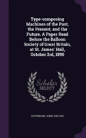 Type-Composing Machines of the Past, the Present, and the Future. a Paper Read Before the Balloon Society of Great Britain, at St. James' Hall, October 3rd, 1890