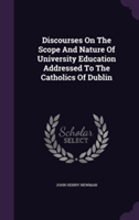 Discourses on the Scope and Nature of University Education Addressed to the Catholics of Dublin
