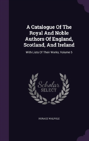 Catalogue of the Royal and Noble Authors of England, Scotland, and Ireland
