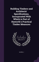 Building Timbers and Architects' Specifications, Incorporated with Which Is Part of Haworth's Practical Timber Measurer