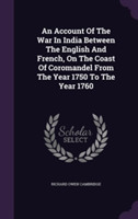 Account of the War in India Between the English and French, on the Coast of Coromandel from the Year 1750 to the Year 1760