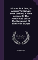 Letter to a Lord, in Answer to His Late Book Entitled, a Plain Account of the Nature and End of the Sacrament of the Lord's Supper