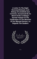 Letter to the Right Reverend Richard, Lord Bishop of Litchfield and Coventry. Occasioned by So Much of His Lordship's Second Volume of the Vindication of the Miracles of Our Blessed Saviour, as Regards the Quakers