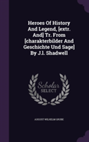 Heroes of History and Legend, [Extr. And] Tr. from [Charakterbilder and Geschichte Und Sage] by J.L. Shadwell