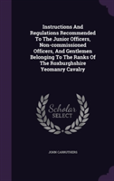 Instructions and Regulations Recommended to the Junior Officers, Non-Commissioned Officers, and Gentlemen Belonging to the Ranks of the Roxburghshire Yeomanry Cavalry