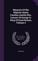 Memoirs of Her Majesty Queen Caroline Amelia Eliz., Consort of George IV. King of Great Britain, Volume 2