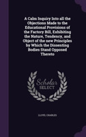 Calm Inquiry Into All the Objections Made to the Educational Provisions of the Factory Bill, Exhibiting the Nature, Tendency, and Object of the New Principles by Which the Dissenting Bodies Stand Opposed Thereto