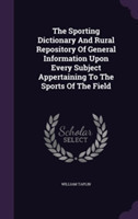 Sporting Dictionary and Rural Repository of General Information Upon Every Subject Appertaining to the Sports of the Field