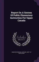 Report on a System of Public Elementary Instruction for Upper Canada
