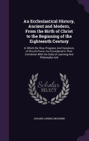Ecclesiastical History, Ancient and Modern, from the Birth of Christ to the Beginning of the Eighteenth Century