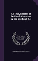 All True, Records of Peril and Adventure by Sea and Land [&C]