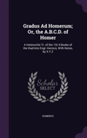 Gradus Ad Homerum; Or, the A.B.C.D. of Homer