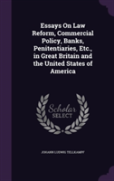 Essays on Law Reform, Commercial Policy, Banks, Penitentiaries, Etc., in Great Britain and the United States of America