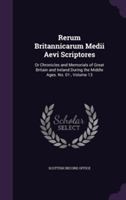 Rerum Britannicarum Medii Aevi Scriptores Or Chronicles and Memorials of Great Britain and Ireland During the Middle Ages. No. 01-, Volume 13