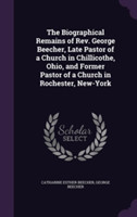 Biographical Remains of REV. George Beecher, Late Pastor of a Church in Chillicothe, Ohio, and Former Pastor of a Church in Rochester, New-York