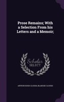 Prose Remains; With a Selection from His Letters and a Memoir;