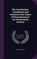 Constitution, Jurisdiction and Practice of the Courts of Pennsylvania in the Seventeenth Century