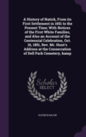 History of Natick, from Its First Settlement in 1651 to the Present Time; With Notices of the First White Families, and Also an Account of the Centennial Celebration, Oct. 16, 1851, REV. Mr. Hunt's Address at the Consecration of Dell Park Cemetery, &Amp