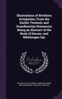Illustrations of Northern Antiquities, from the Earlier Teutonic and Scandinavian Romances; Being an Abstract of the Book of Heroes, and Nibelungen Lay;