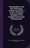 Penmanship of the XVI, XVII & Xviiith Centuries, a Series of Typical Examples from English and Foreign Writing Books