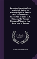 From the Stage Coach to the Pulpit, Being an Autobiographical Sketch, with Incidents and Anecdotes, of Elder H. K. Stimson, the Veteran Pioneer of Western New York, Now of Kansas