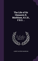 Life of Sir Clements R. Markham, K.C.B., F.R.S. ..