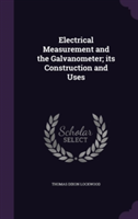 Electrical Measurement and the Galvanometer; Its Construction and Uses