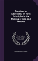 Idealism in Education; Or, First Principles in the Making of Men and Women