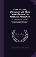 Cymry Or, Welshmen and Their Descendants of the American Revolution An Address with an Appendix, Containing Notes, Sketches, and Nomenclature of the Cymbri