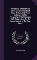 Inquiry Into the Corn Laws and Corn Trade of Great Britain, and Their Influence on the Prosperity of the Kingdom, with Suggestions for the Improvement of the Corn Laws