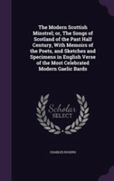 Modern Scottish Minstrel; Or, the Songs of Scotland of the Past Half Century, with Memoirs of the Poets, and Sketches and Specimens in English Verse of the Most Celebrated Modern Gaelic Bards