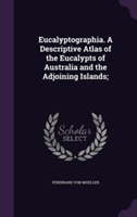 Eucalyptographia. a Descriptive Atlas of the Eucalypts of Australia and the Adjoining Islands;