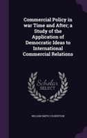 Commercial Policy in War Time and After; A Study of the Application of Democratic Ideas to International Commercial Relations