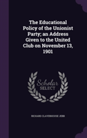 Educational Policy of the Unionist Party; An Address Given to the United Club on November 13, 1901