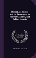 Bolivia, Its People and Its Resources, Its Railways, Mines, and Rubber-Forests