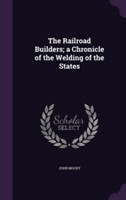 Railroad Builders; A Chronicle of the Welding of the States