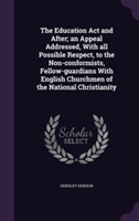 Education ACT and After; An Appeal Addressed, with All Possible Respect, to the Non-Conformists, Fellow-Guardians with English Churchmen of the National Christianity