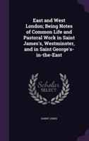 East and West London; Being Notes of Common Life and Pastoral Work in Saint James's, Westminster, and in Saint George's-In-The-East